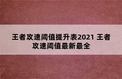 王者攻速阈值提升表2021 王者攻速阈值最新最全